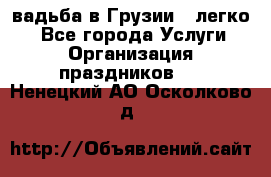 Cвадьба в Грузии - легко! - Все города Услуги » Организация праздников   . Ненецкий АО,Осколково д.